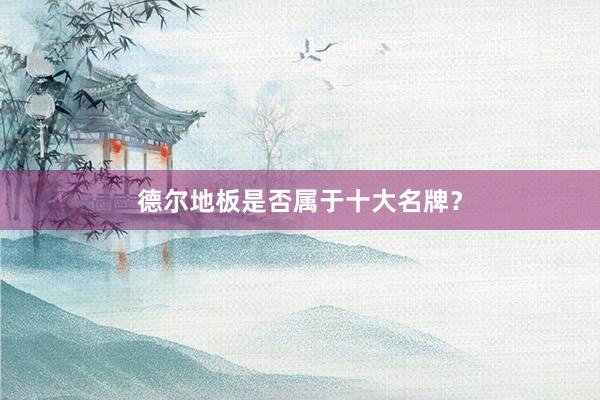 德尔地板是否属于十大名牌？