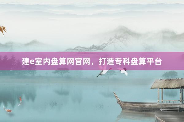 建e室内盘算网官网，打造专科盘算平台