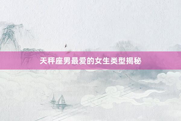 天秤座男最爱的女生类型揭秘