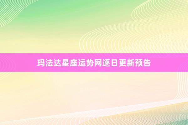 玛法达星座运势网逐日更新预告