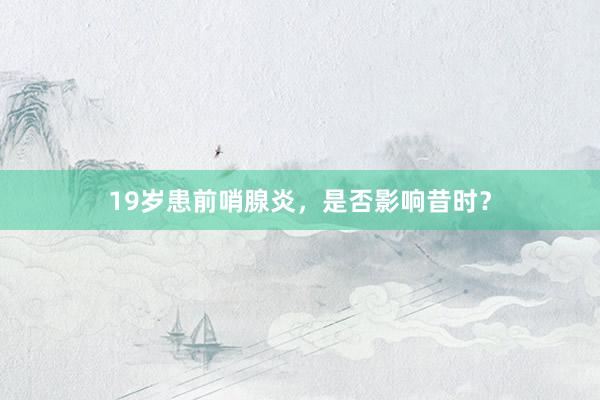 19岁患前哨腺炎，是否影响昔时？