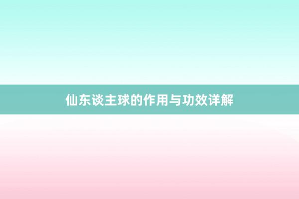 仙东谈主球的作用与功效详解