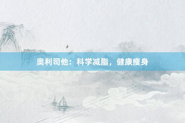 奥利司他：科学减脂，健康瘦身