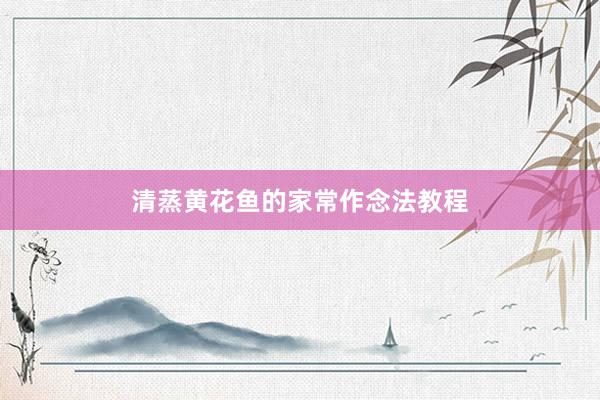 清蒸黄花鱼的家常作念法教程